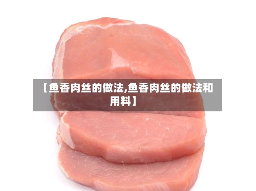 【鱼香肉丝的做法,鱼香肉丝的做法和用料】-第2张图片